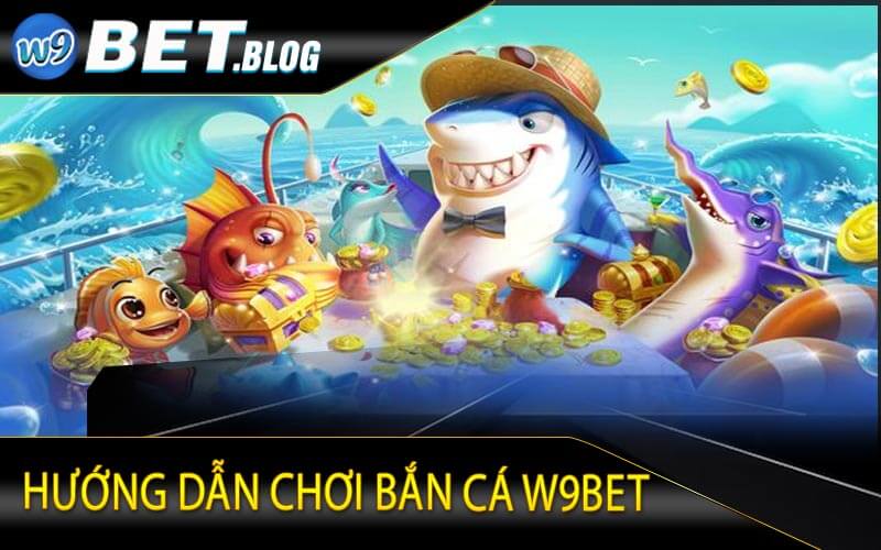 Hướng dẫn chơi bắn cá W9bet